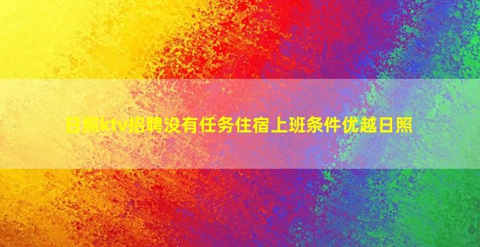 日照ktv招聘没有任务住宿上班条件优越日照